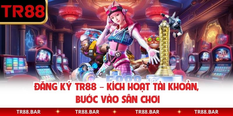 Đăng Ký TR88 – Kích Hoạt Tài Khoản, Bước Vào Sân Chơi